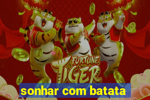 sonhar com batata